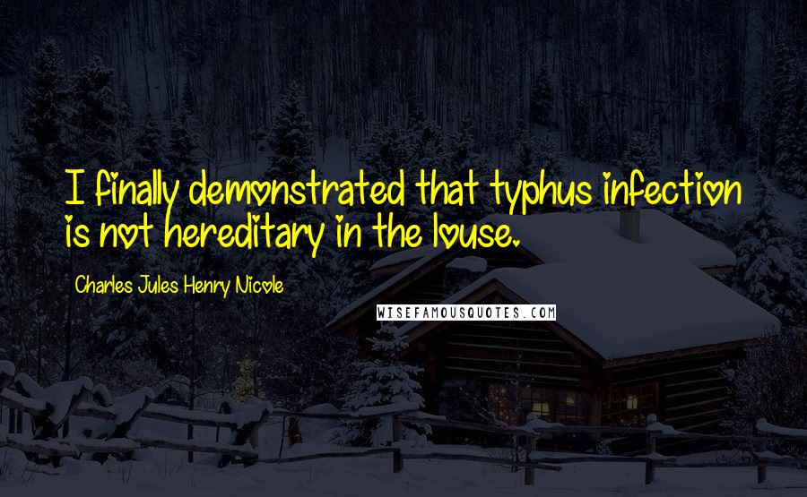 Charles Jules Henry Nicole quotes: I finally demonstrated that typhus infection is not hereditary in the louse.