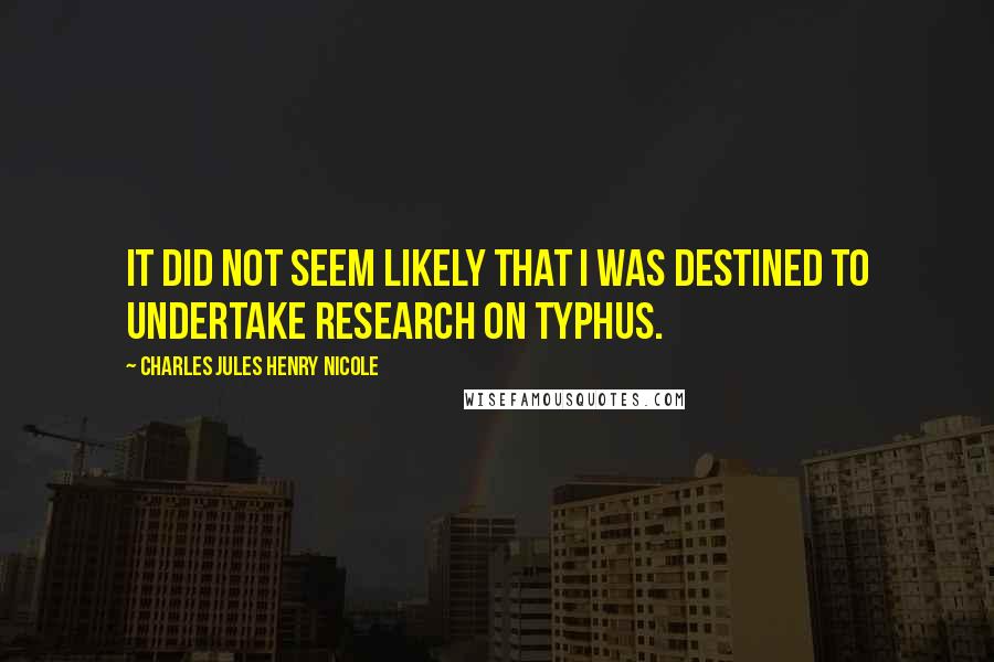 Charles Jules Henry Nicole quotes: It did not seem likely that I was destined to undertake research on typhus.
