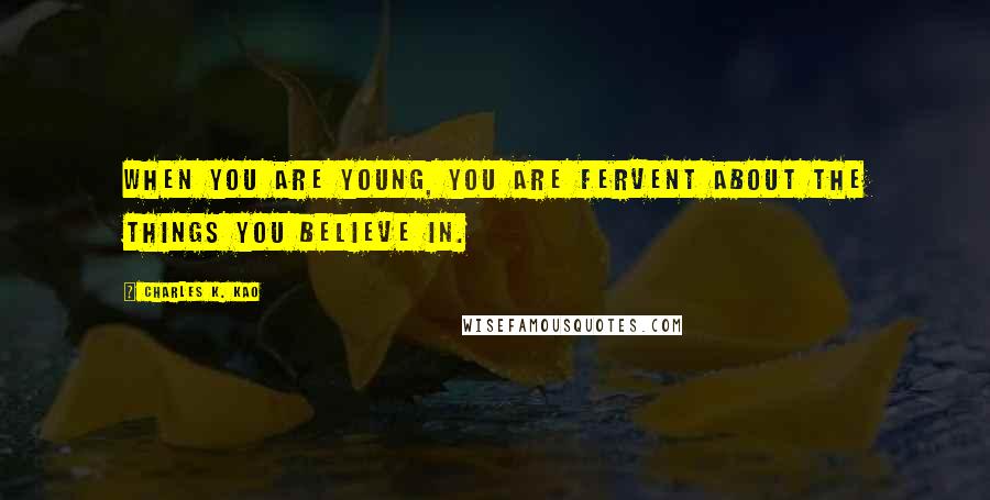 Charles K. Kao quotes: When you are young, you are fervent about the things you believe in.