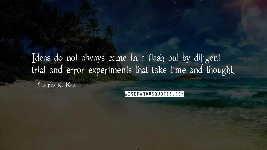 Charles K. Kao quotes: Ideas do not always come in a flash but by diligent trial-and-error experiments that take time and thought.