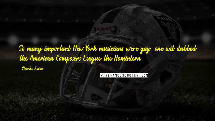 Charles Kaiser quotes: So many important New York musicians were gay, one wit dubbed the American Composers League the Homintern.