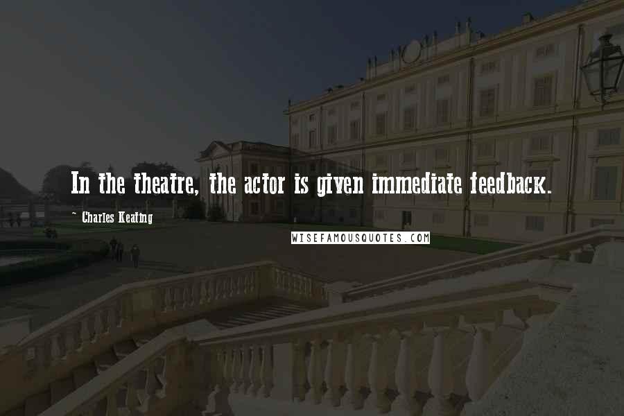 Charles Keating quotes: In the theatre, the actor is given immediate feedback.