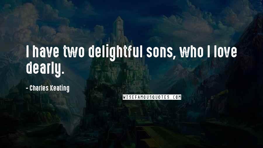 Charles Keating quotes: I have two delightful sons, who I love dearly.