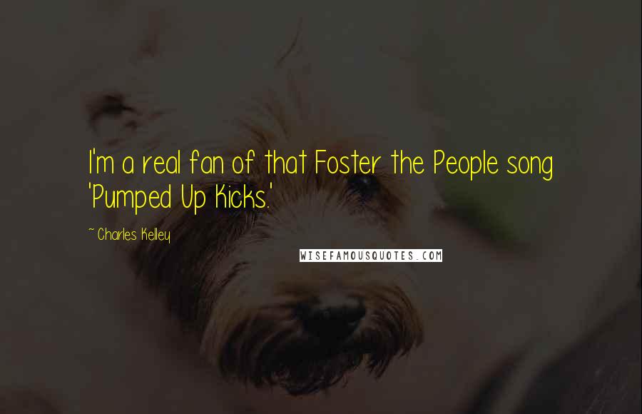 Charles Kelley quotes: I'm a real fan of that Foster the People song 'Pumped Up Kicks.'