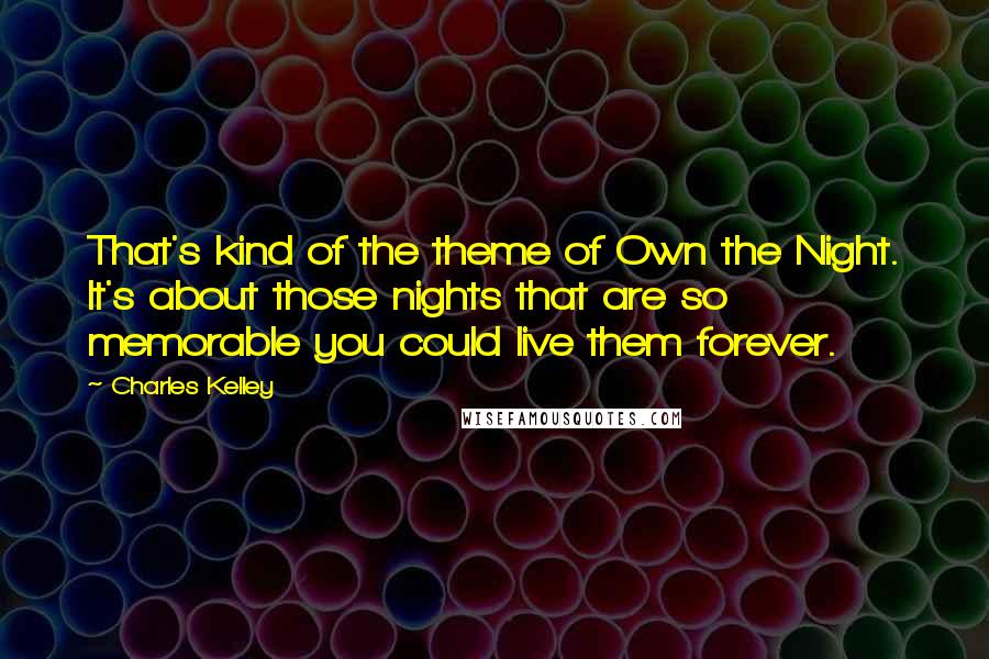 Charles Kelley quotes: That's kind of the theme of Own the Night. It's about those nights that are so memorable you could live them forever.