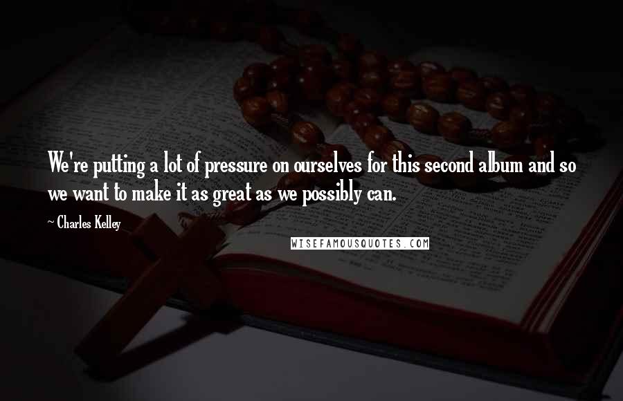 Charles Kelley quotes: We're putting a lot of pressure on ourselves for this second album and so we want to make it as great as we possibly can.