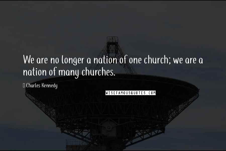 Charles Kennedy quotes: We are no longer a nation of one church; we are a nation of many churches.
