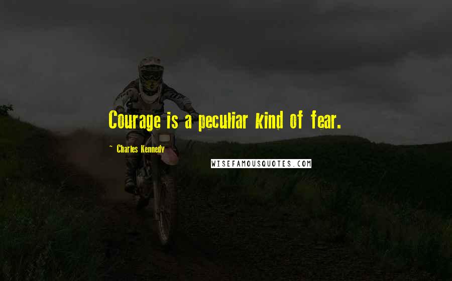 Charles Kennedy quotes: Courage is a peculiar kind of fear.