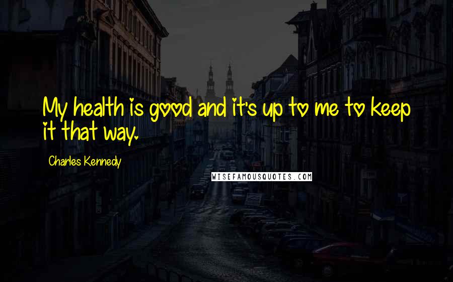 Charles Kennedy quotes: My health is good and it's up to me to keep it that way.