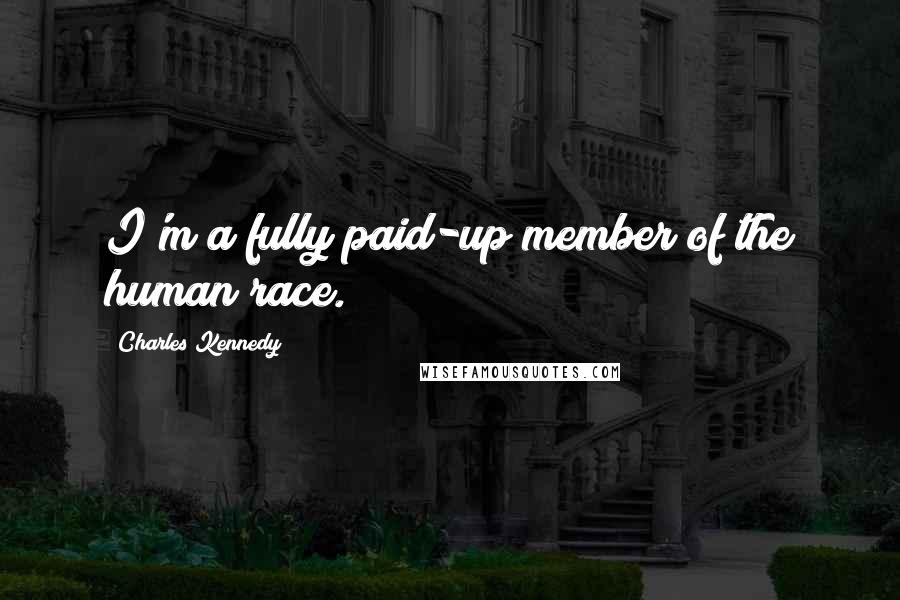 Charles Kennedy quotes: I'm a fully paid-up member of the human race.