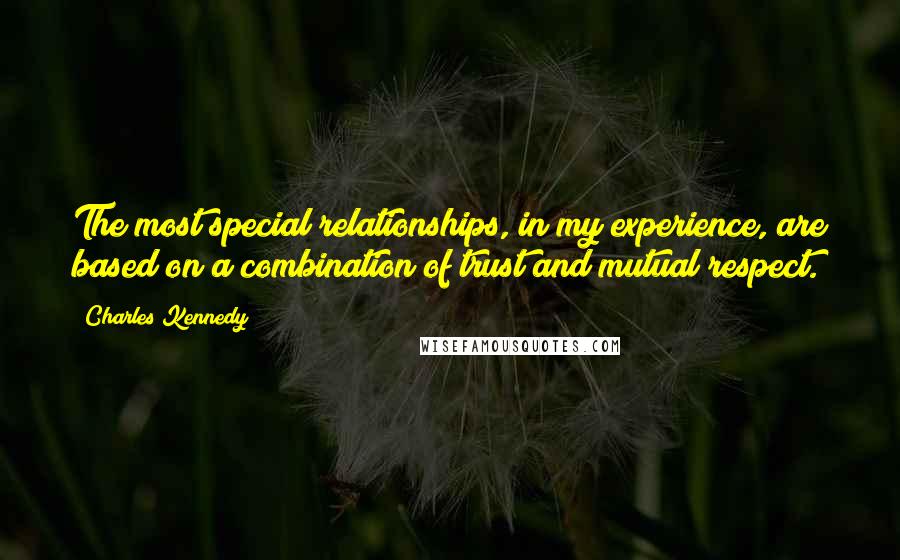 Charles Kennedy quotes: The most special relationships, in my experience, are based on a combination of trust and mutual respect.