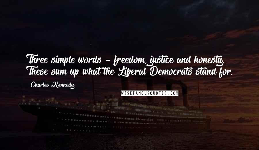 Charles Kennedy quotes: Three simple words - freedom, justice and honesty. These sum up what the Liberal Democrats stand for.