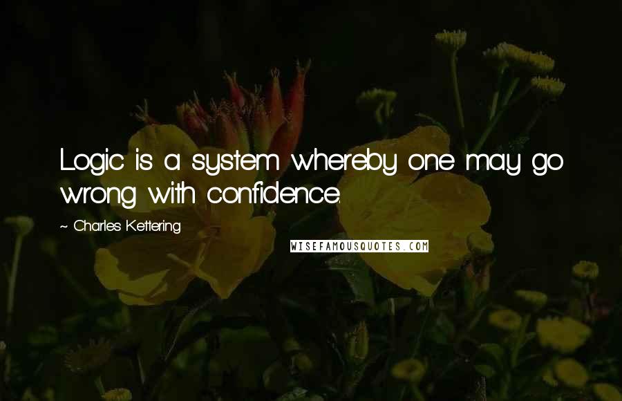Charles Kettering quotes: Logic is a system whereby one may go wrong with confidence.
