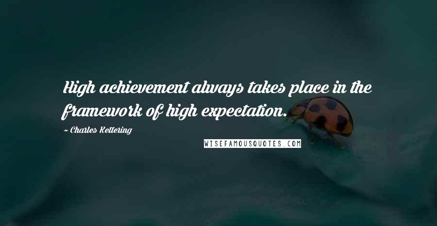 Charles Kettering quotes: High achievement always takes place in the framework of high expectation.