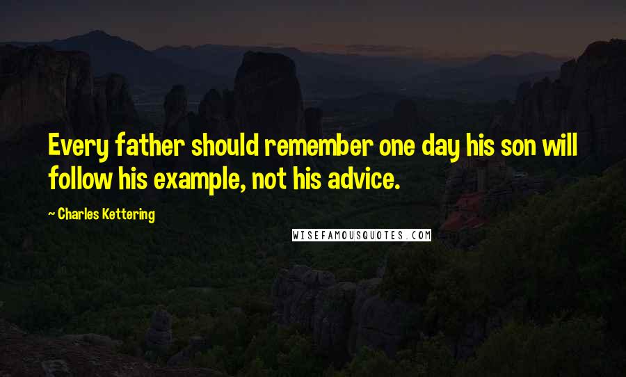 Charles Kettering quotes: Every father should remember one day his son will follow his example, not his advice.