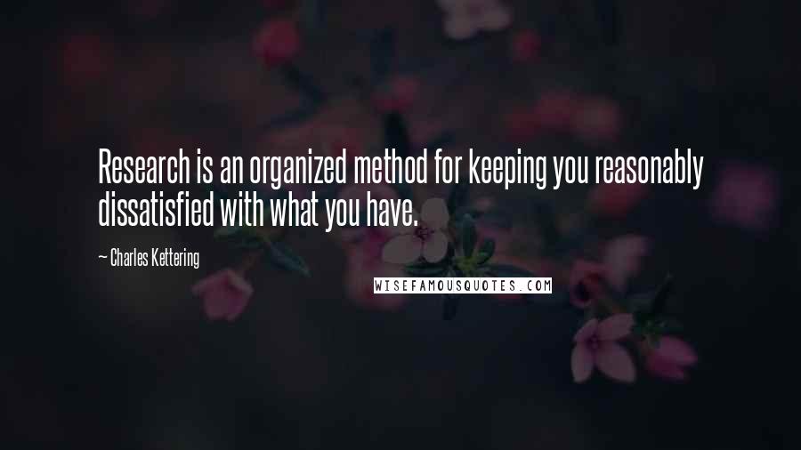 Charles Kettering quotes: Research is an organized method for keeping you reasonably dissatisfied with what you have.