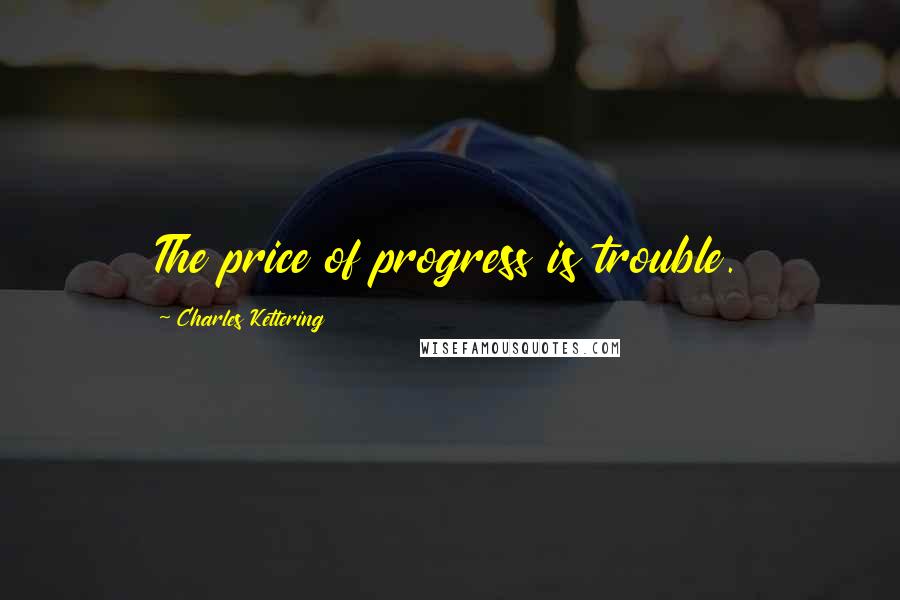 Charles Kettering quotes: The price of progress is trouble.