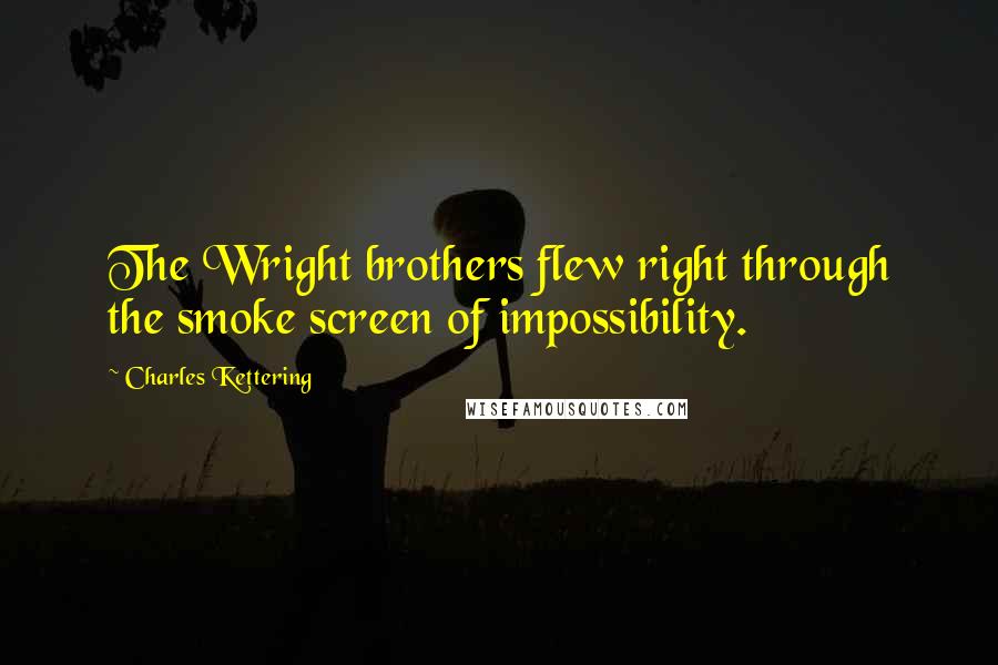 Charles Kettering quotes: The Wright brothers flew right through the smoke screen of impossibility.