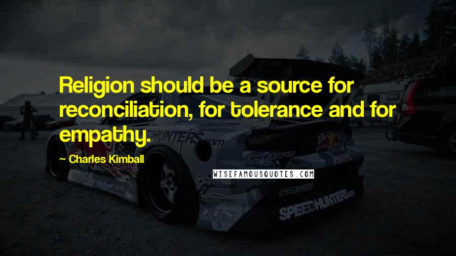 Charles Kimball quotes: Religion should be a source for reconciliation, for tolerance and for empathy.