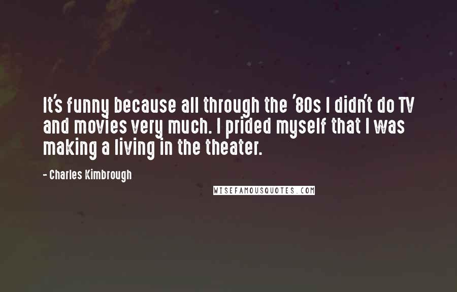 Charles Kimbrough quotes: It's funny because all through the '80s I didn't do TV and movies very much. I prided myself that I was making a living in the theater.