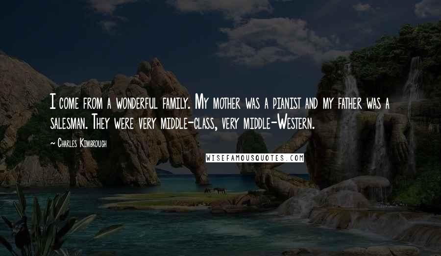 Charles Kimbrough quotes: I come from a wonderful family. My mother was a pianist and my father was a salesman. They were very middle-class, very middle-Western.