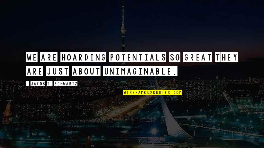 Charles Kinbote Quotes By Jacob T. Schwartz: We are hoarding potentials so great they are