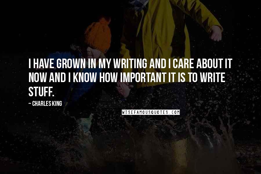 Charles King quotes: I have grown in my writing and I care about it now and I know how important it is to write stuff. Charles King quotes: I have grown in my writing and I care about it now and I know how important it is to write stuff.
