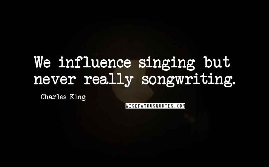 Charles King quotes: We influence singing but never really songwriting.
