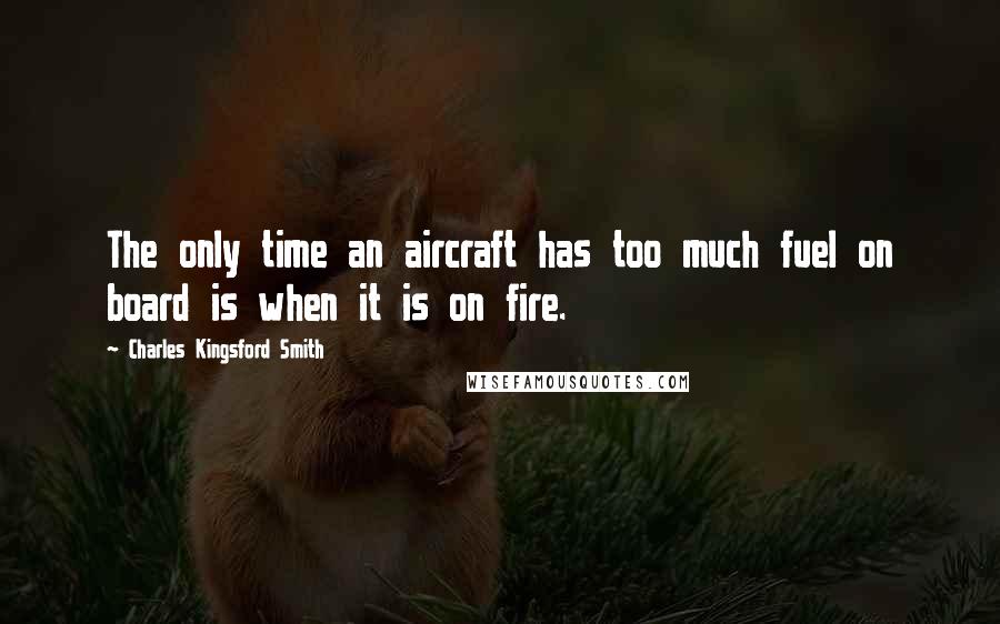 Charles Kingsford Smith quotes: The only time an aircraft has too much fuel on board is when it is on fire.