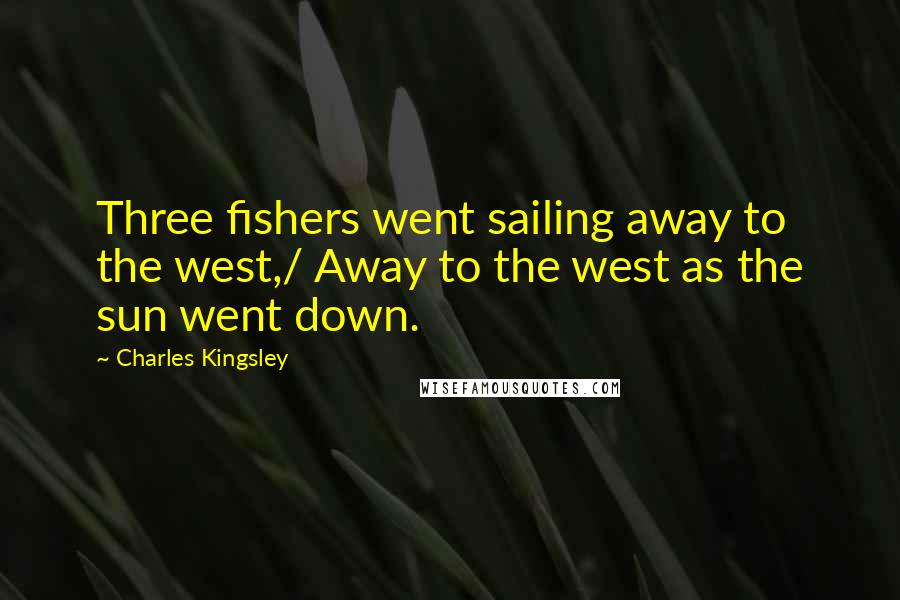 Charles Kingsley quotes: Three fishers went sailing away to the west,/ Away to the west as the sun went down.