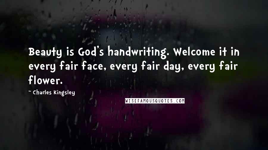 Charles Kingsley quotes: Beauty is God's handwriting. Welcome it in every fair face, every fair day, every fair flower.