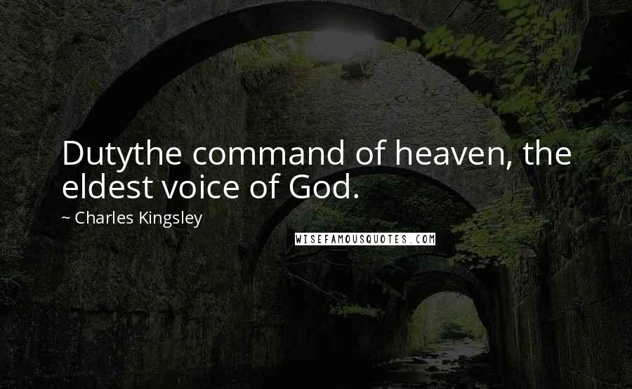 Charles Kingsley quotes: Dutythe command of heaven, the eldest voice of God.