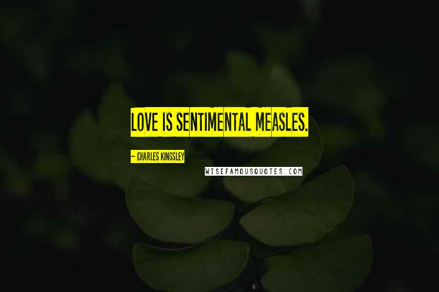 Charles Kingsley quotes: Love is sentimental measles.