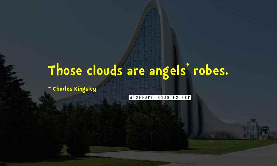 Charles Kingsley quotes: Those clouds are angels' robes.