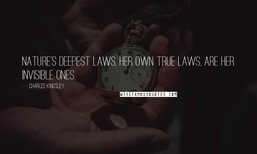 Charles Kingsley quotes: Nature's deepest laws, her own true laws, are her invisible ones.