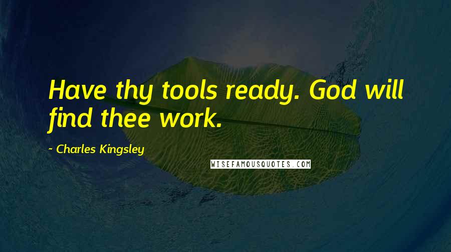 Charles Kingsley quotes: Have thy tools ready. God will find thee work.