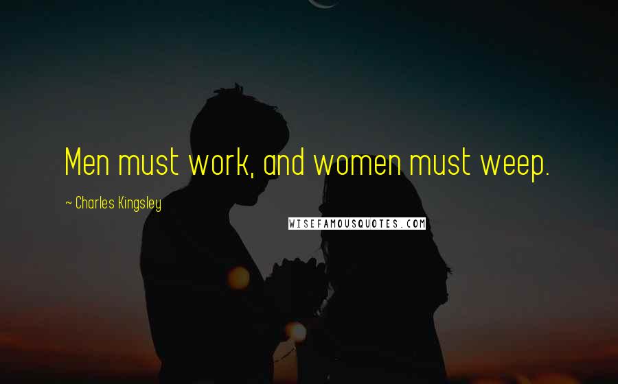 Charles Kingsley quotes: Men must work, and women must weep.