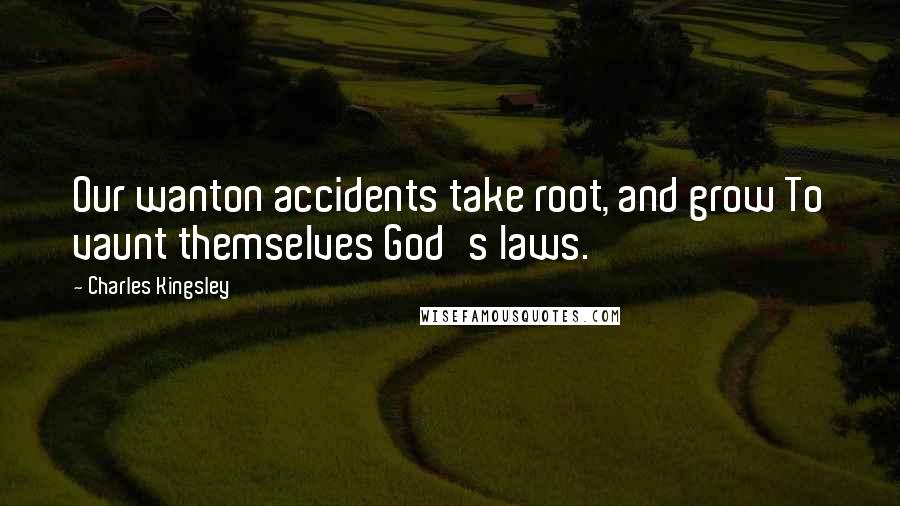 Charles Kingsley quotes: Our wanton accidents take root, and grow To vaunt themselves God's laws.
