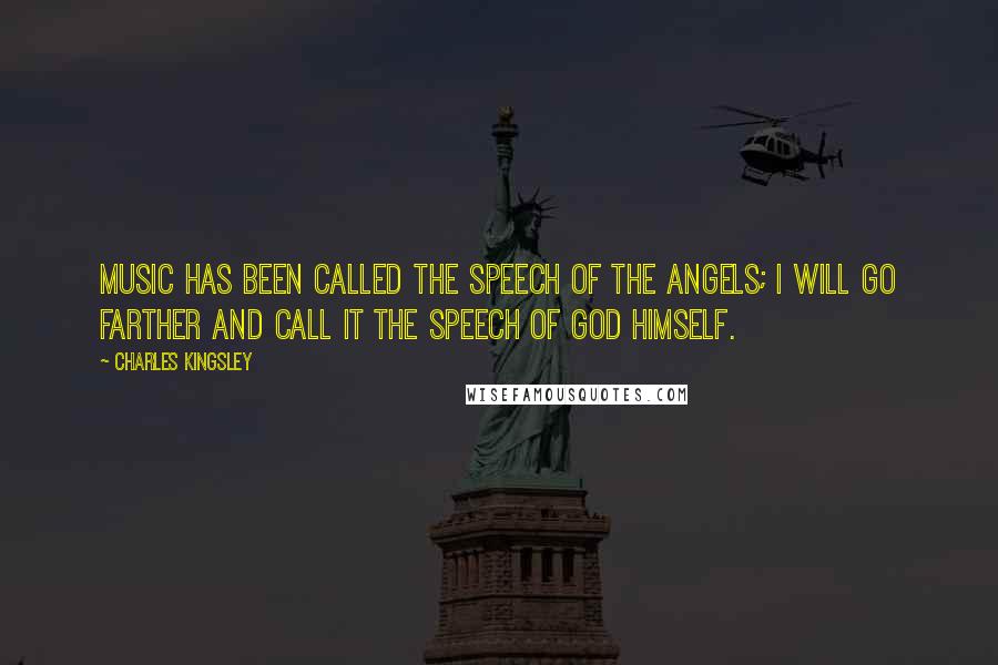 Charles Kingsley quotes: Music has been called the speech of the angels; I will go farther and call it the speech of God Himself.