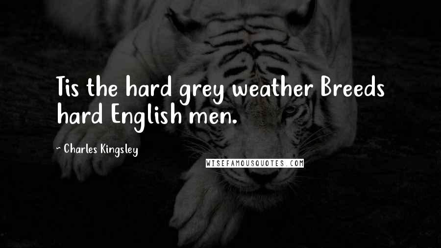 Charles Kingsley quotes: Tis the hard grey weather Breeds hard English men.