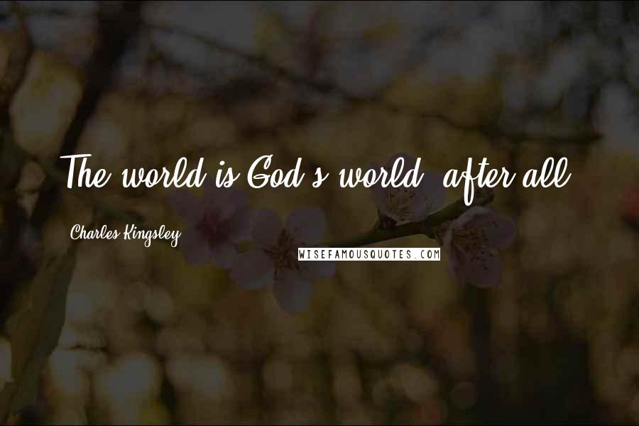 Charles Kingsley quotes: The world is God's world, after all.