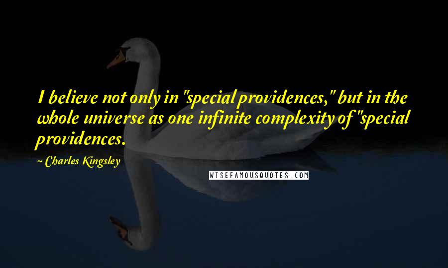 Charles Kingsley quotes: I believe not only in "special providences," but in the whole universe as one infinite complexity of "special providences.