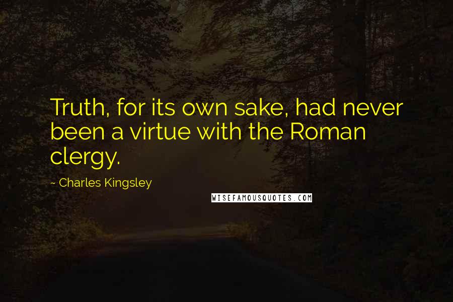 Charles Kingsley quotes: Truth, for its own sake, had never been a virtue with the Roman clergy.