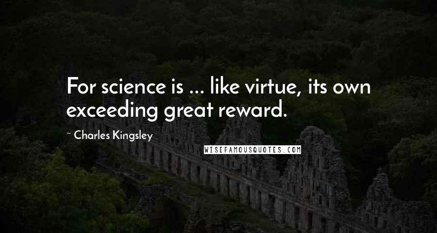 Charles Kingsley quotes: For science is ... like virtue, its own exceeding great reward.