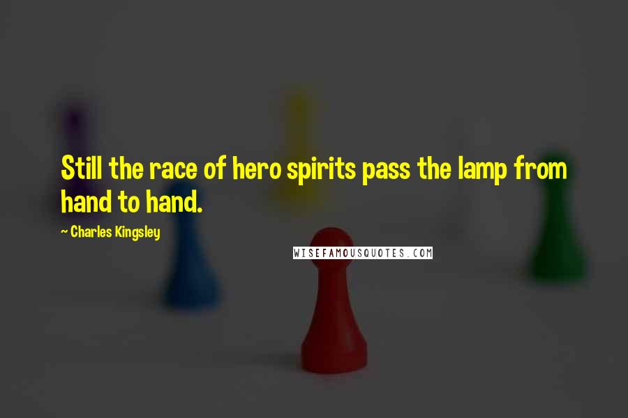 Charles Kingsley quotes: Still the race of hero spirits pass the lamp from hand to hand.