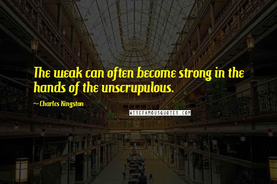 Charles Kingston quotes: The weak can often become strong in the hands of the unscrupulous.