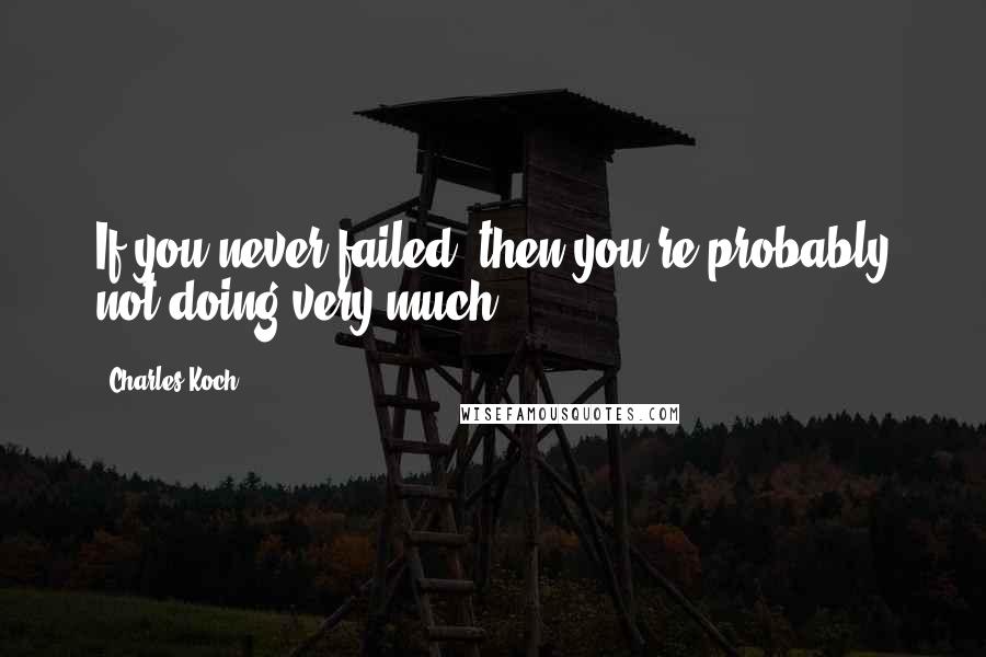 Charles Koch quotes: If you never failed, then you're probably not doing very much.