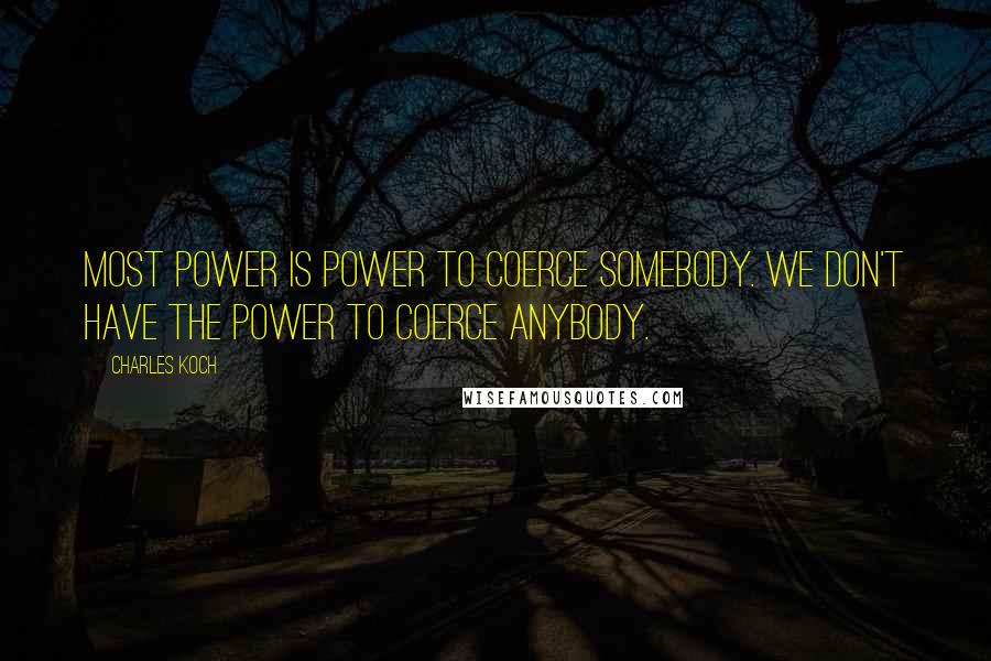 Charles Koch quotes: Most power is power to coerce somebody. We don't have the power to coerce anybody.