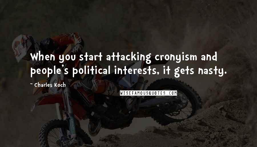 Charles Koch quotes: When you start attacking cronyism and people's political interests, it gets nasty.