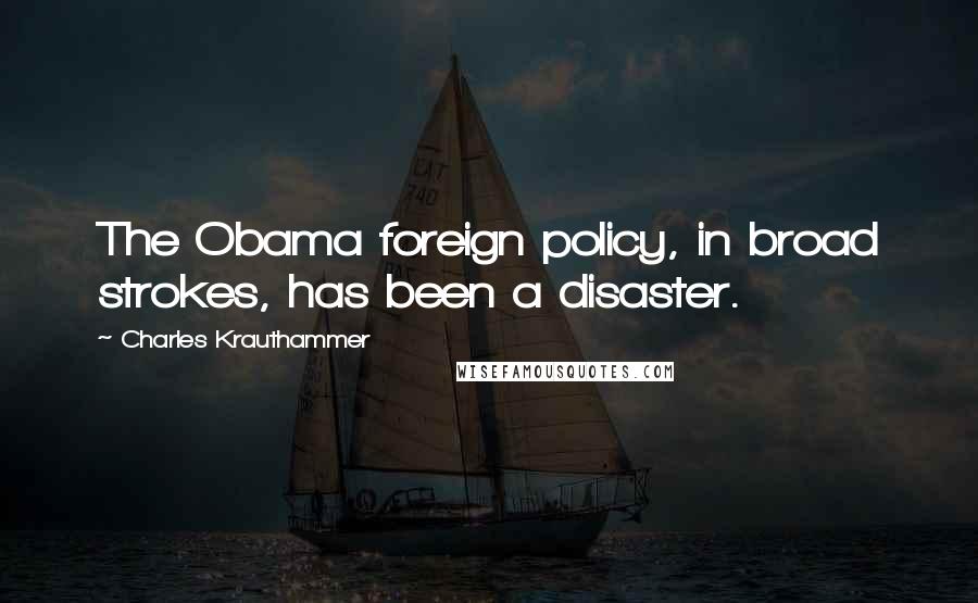 Charles Krauthammer quotes: The Obama foreign policy, in broad strokes, has been a disaster.